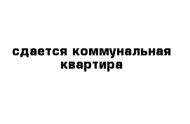сдается коммунальная квартира 
